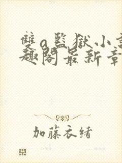 双a监狱小说笔趣阁最新章节更新时间封面