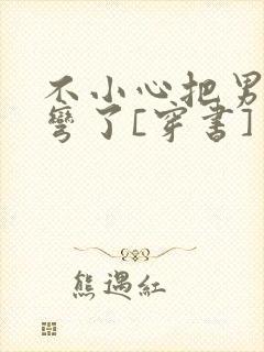 不小心把男主掰弯了[穿书]