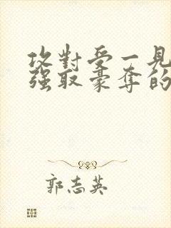 攻对受一见钟情强取豪夺的小说推荐