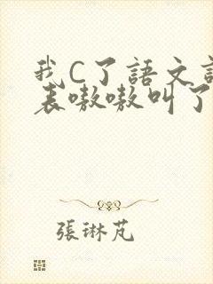 我C了语文课代表嗷嗷叫了一节课