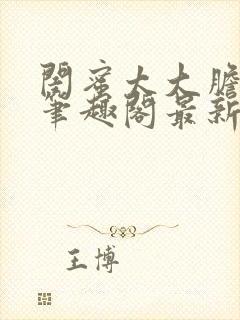 闺蜜太大胆小说笔趣阁最新章节更新