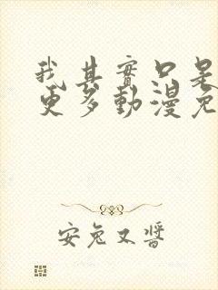 我其实只是想要更多动漫免费观看