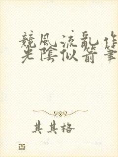 竞风流乱作一团光阴似箭笔趣阁相似