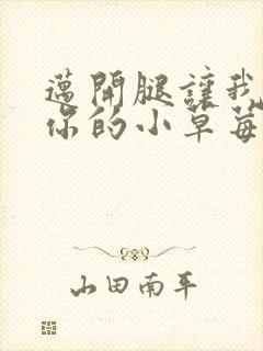 迈开腿让我看看你的小草莓