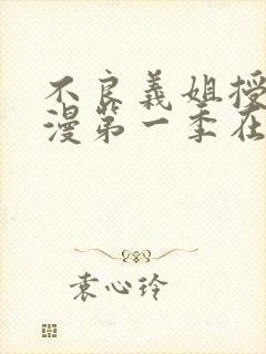 不良义姐授乳动漫第一季在线看免费