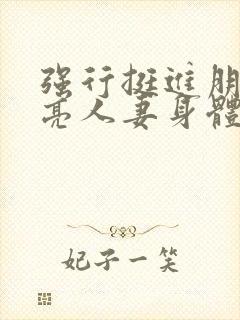 强行挺进朋友漂亮人妻身体小说