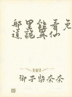 哪里能看免费的道诡异仙