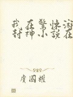 我在惊悚游戏里封神小说在哪