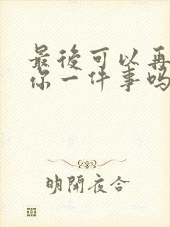 最后可以再拜托你一件事吗动漫在线观看