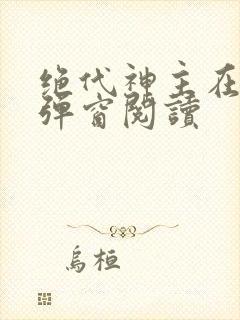 绝代神主在线无弹窗阅读