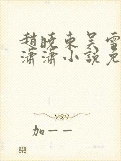 赵晓东吴雪晴王潇潇小说免费阅读