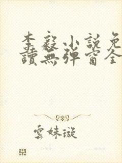 李毅小说免费阅读无弹窗全文