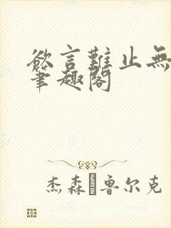 欲言难止无删减笔趣阁