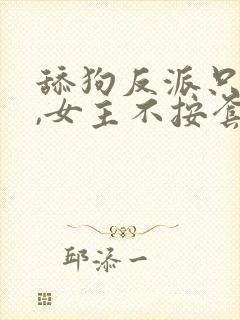 舔狗反派只想苟,女主不按套路走纵横