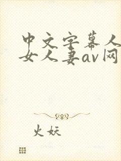 中文字幕人妻熟女人妻av网