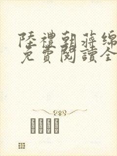 陆礼朝蒋绵小说免费阅读全文无弹窗