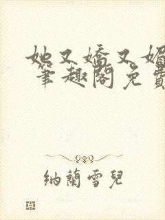 她又娇又媚小说 笔趣阁免费阅读