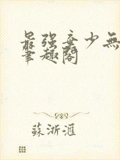 最强弃少无弹窗笔趣阁