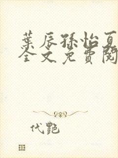 叶辰孙怡夏若雪全文免费阅读最新章节