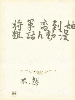 将军脔到她哭h粗话h动漫