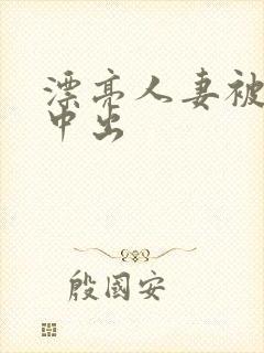 漂亮人妻被强制中出