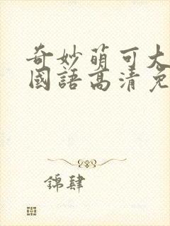 奇妙萌可大电影国语高清免费观看完整版