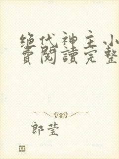 绝代神主小说免费阅读完整版在线