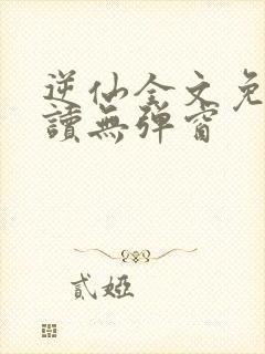 逆仙全文免费阅读无弹窗