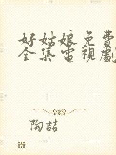 好姑娘免费观看全集电视剧完整版高清