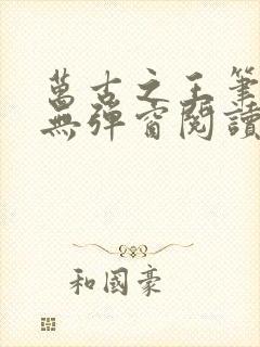 万古之王笔趣阁无弹窗阅读