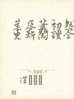 叶辰萧初然最快更新阅读全集