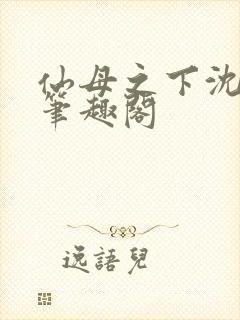 仙母之下沈露华笔趣阁