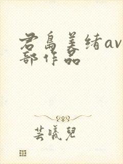 君岛美绪av全部作品