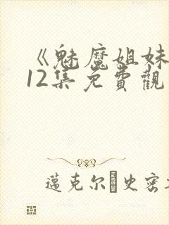 《魅魔姐妹》第12集免费观看全集