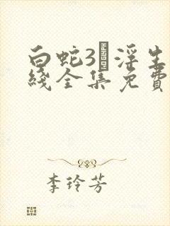 白蛇3·浮生在线全集免费观看高清