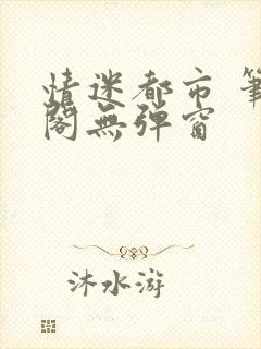 情迷都市 笔趣阁无弹窗封面