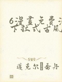 6漫画免费漫画下拉式古风漫画