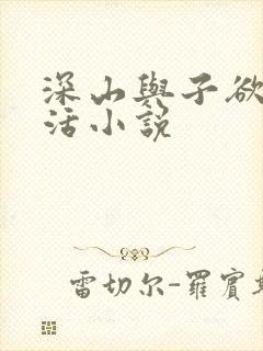 深山与子欲乱生活小说