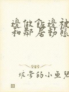 边做饭边被躁我和邻居动态图