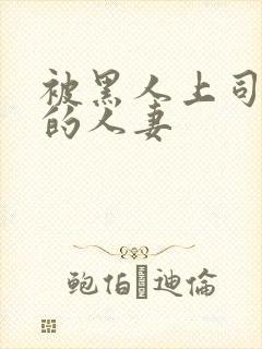 被黑人上司侵犯的人妻