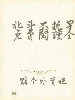 北斗不挽星小说免费阅读全文无弹窗