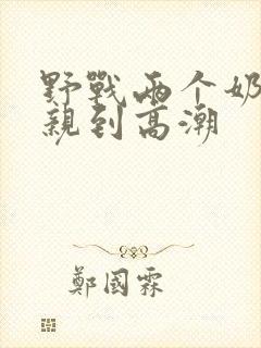 野战两个奶头被亲到高潮
