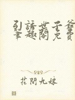 引诱世子爷by笔趣阁免费阅读最新章节