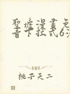 圣墟漫画免费观看下拉式6漫画