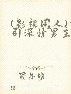 (影视同人)勾引深情男主(出轨h)封面