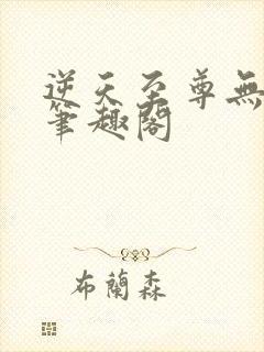 逆天至尊无删减笔趣阁