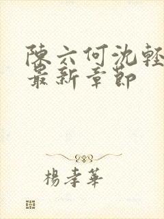 陈六何沈轻舞 最新章节