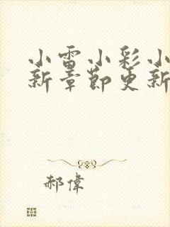 小雷小彩小说最新章节更新时间