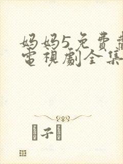 妈妈5免费观看电视剧全集中文版