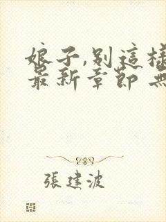 娘子,别这样 最新章节 无弹窗